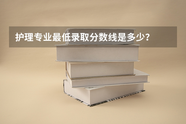护理专业最低录取分数线是多少？