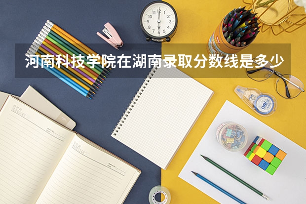 河南科技学院在湖南录取分数线是多少