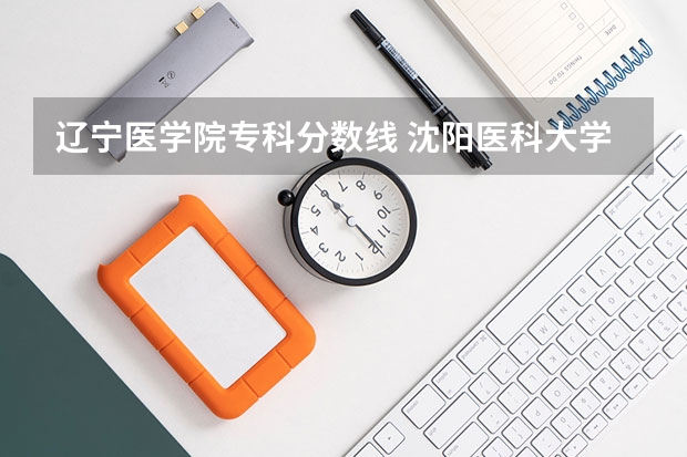 辽宁医学院专科分数线 沈阳医科大学录取分数线