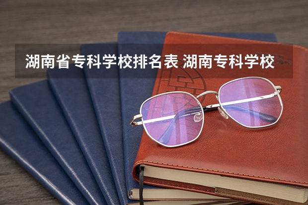 湖南省专科学校排名表 湖南专科学校的排名表