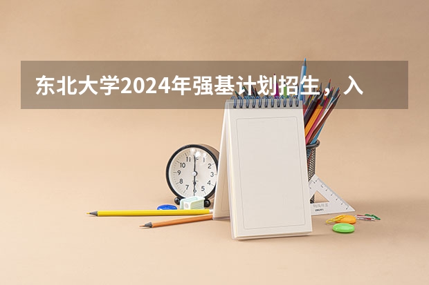 东北大学2024年强基计划招生，入围分数线和综合成绩录取分数线普涨！（东北大学强基计划入围分数线）