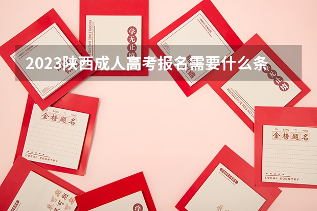 2023陕西成人高考报名需要什么条件 报名费一科多少钱？