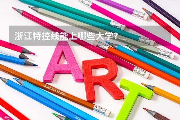 浙江特控线能上哪些大学？