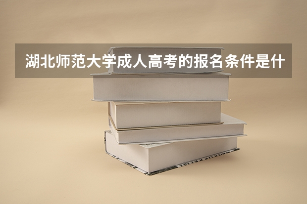 湖北师范大学成人高考的报名条件是什么？怎么报名？