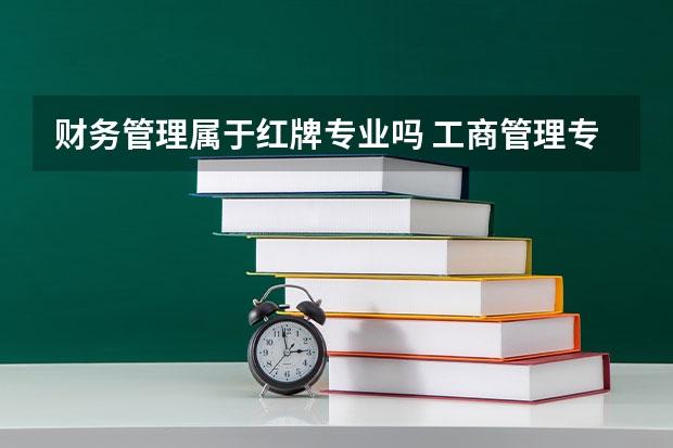 财务管理属于红牌专业吗 工商管理专业是“鸡肋”还是“机会”