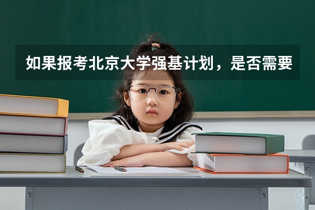 如果报考北京大学强基计划，是否需要参加考试（强基计划大学名单及专业）
