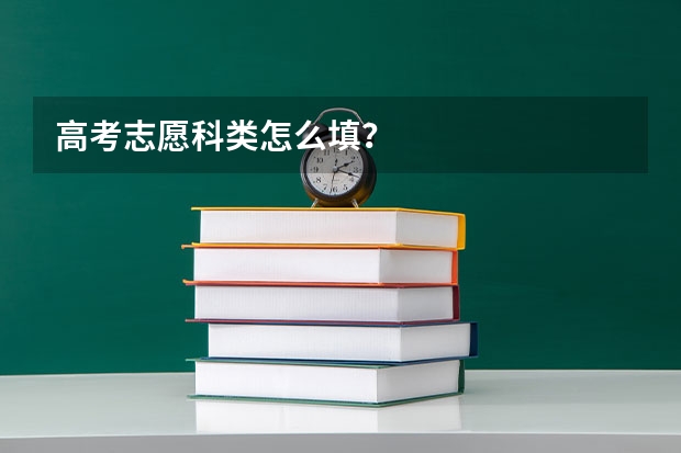 高考志愿科类怎么填？
