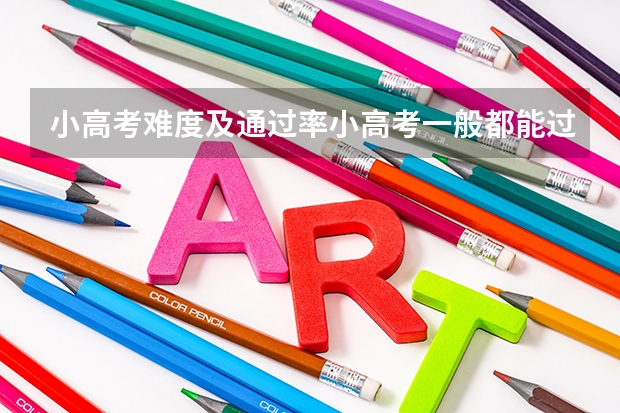 小高考难度及通过率小高考一般都能过吗
