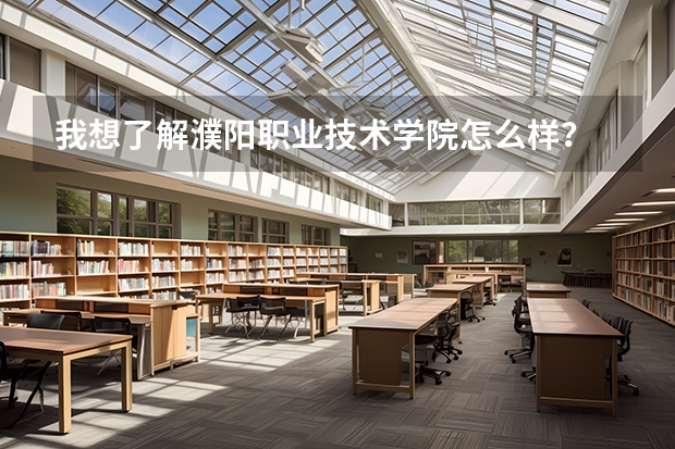 我想了解濮阳职业技术学院怎么样？