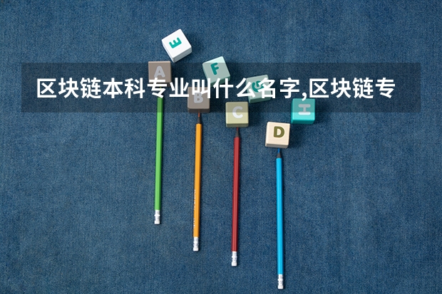 区块链本科专业叫什么名字,区块链专业就业前景