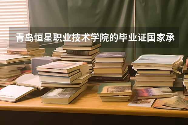 青岛恒星职业技术学院的毕业证国家承认吗?