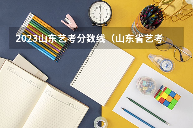 2023山东艺考分数线（山东省艺考分数线）