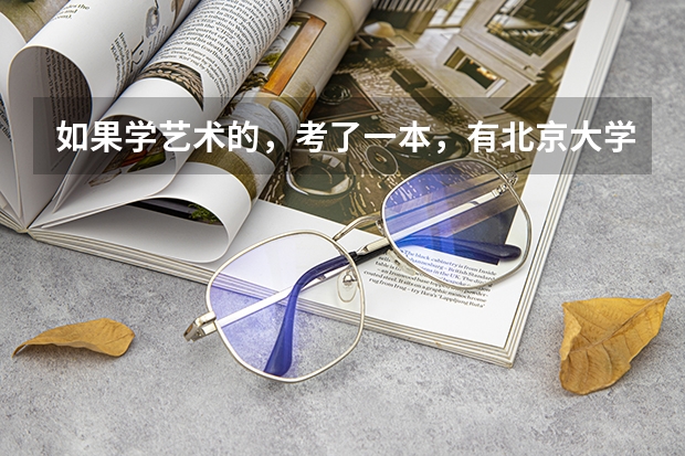 如果学艺术的，考了一本，有北京大学吗？能上北京大学吗？谢谢了