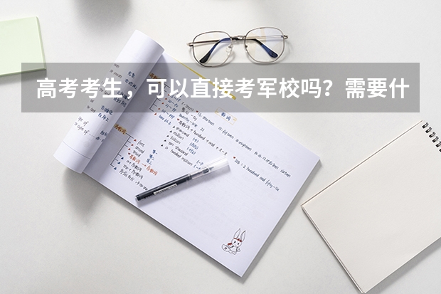 高考考生,可以直接考军校吗?需要什么条件?
