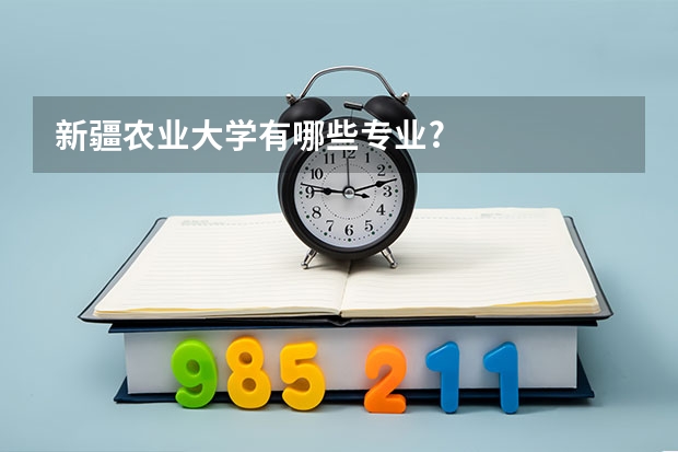 新疆农业大学有哪些专业?