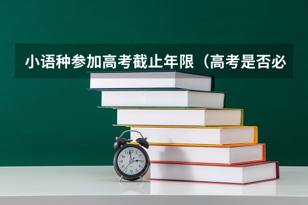 小语种参加高考截止年限（高考是否必须考英语才能考小语种专业？）