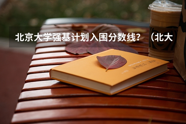 北京大学强基计划入围分数线？（北大大学强基计划考哪几科）