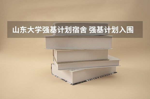 山东大学强基计划宿舍 强基计划入围名单