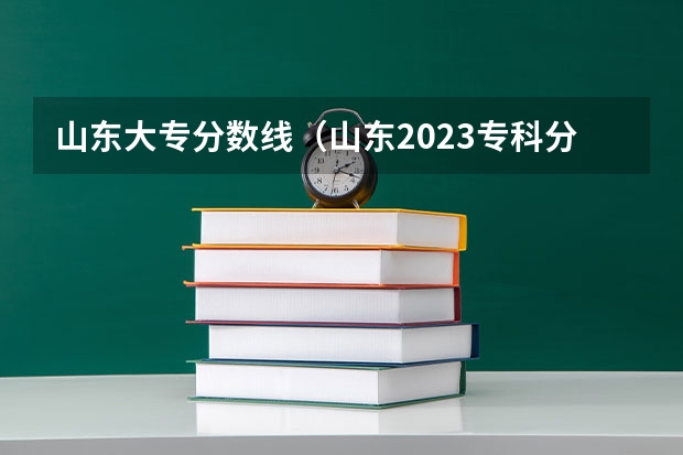 山东大专分数线（山东2023专科分数线）
