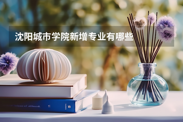 沈阳城市学院新增专业有哪些