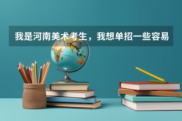 我是河南美术考生，我想单招一些容易考的二本院校和一些好的三本院校，大家有什么好的建议给我吗？