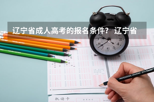 辽宁省成人高考的报名条件？ 辽宁省高考报名条件