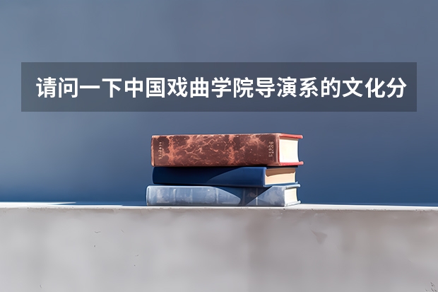 请问一下中国戏曲学院导演系的文化分数线是多少？