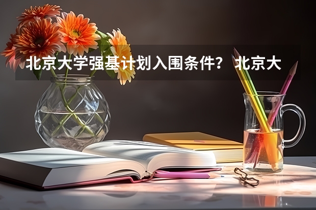 北京大学强基计划入围条件？ 北京大学强基计划入围分数线2023