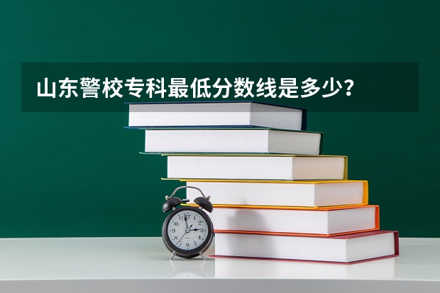 山东警校专科最低分数线是多少？