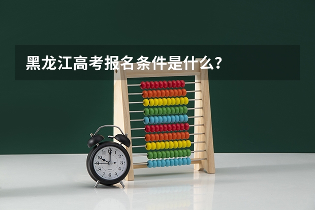 黑龙江高考报名条件是什么？