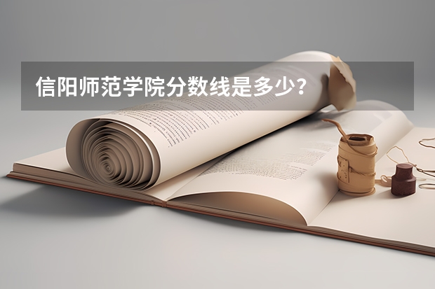 信阳师范学院分数线是多少？