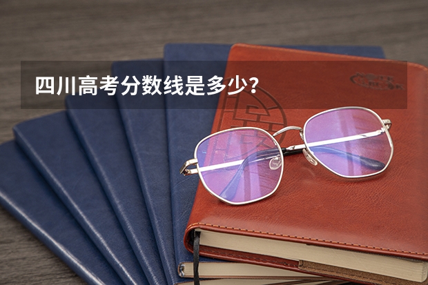 四川高考分数线是多少?