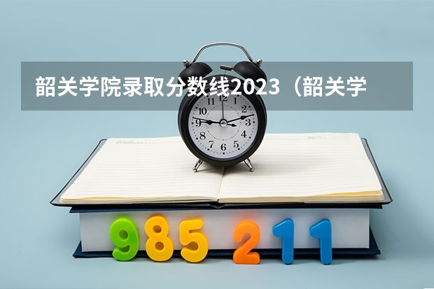 韶关学院录取分数线2023（韶关学院最低分数线）