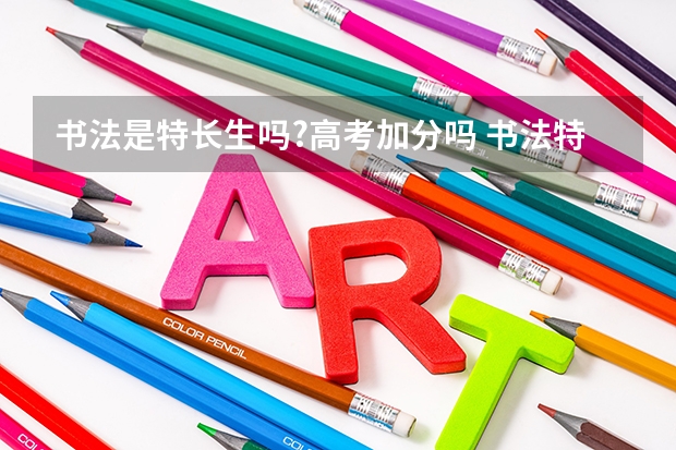 书法是特长生吗?高考加分吗 书法特长生高考加分政策