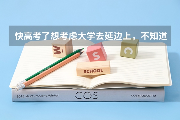 快高考了想考虑大学去延边上，不知道怎么样