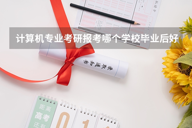 计算机专业考研报考哪个学校毕业后好找工作?