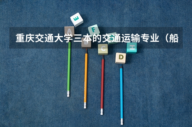 重庆交通大学三本的交通运输专业（船舶通信导航系统工程）怎么样
