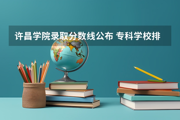 许昌学院录取分数线公布 专科学校排名及分数线