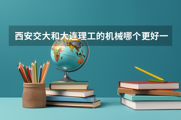 西安交大和大连理工的机械哪个更好一些,考研,具体一点 谢谢各位了