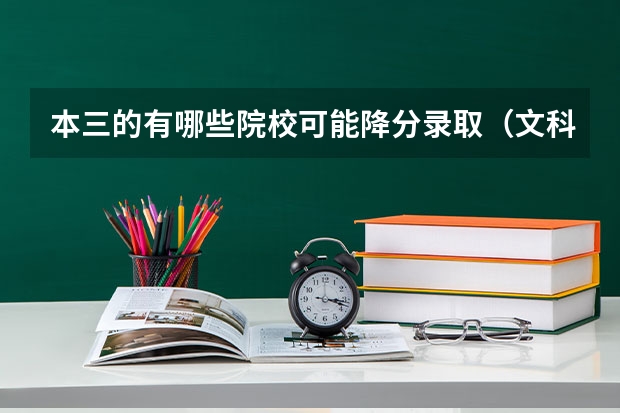 本三的有哪些院校可能降分录取(文科) 我的成绩差本三线一点点