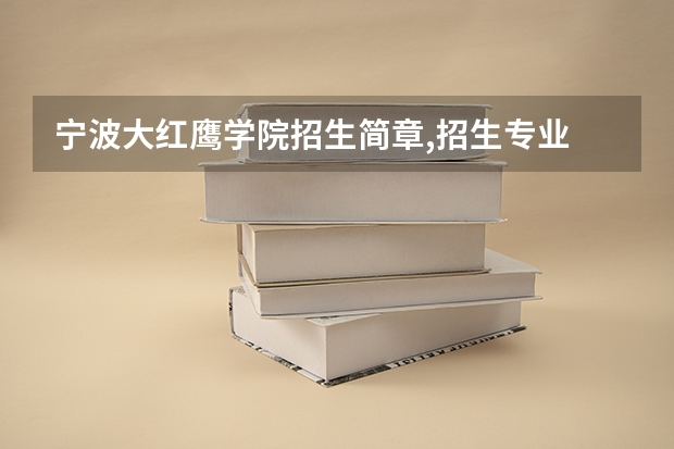 宁波大红鹰学院招生简章,招生专业 浙江纺织服装职业技术学院报考政策解读