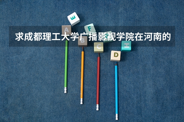 求成都理工大学广播影视学院在河南的的招生代码!和播音与主持艺术的代码! 四川工商学院在川招生代码及专业代码?