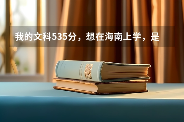 我的文科535分，想在海南上学，是报海口经济学院还是琼州学院呢？