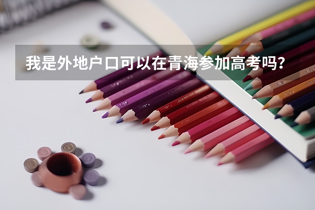 我是外地户口可以在青海参加高考吗？