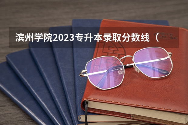 滨州学院2023专升本录取分数线（滨州学院专科录取分数线）