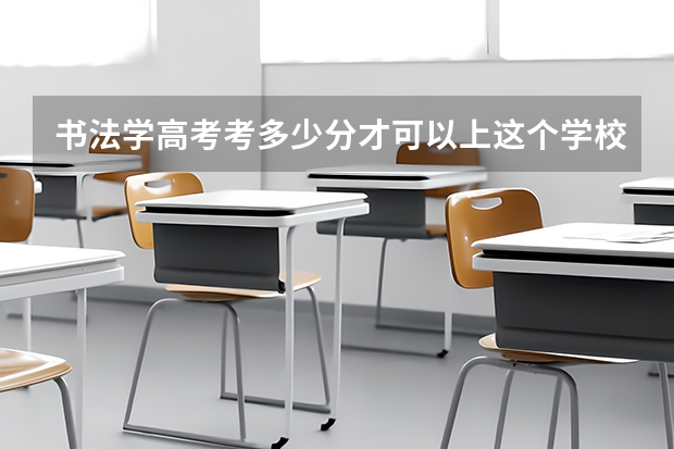 书法学高考考多少分才可以上这个学校