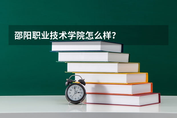 邵阳职业技术学院怎么样？