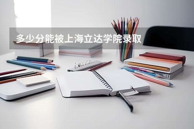 多少分能被上海立达学院录取