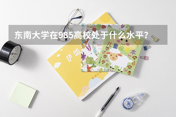 东南大学在985高校处于什么水平?