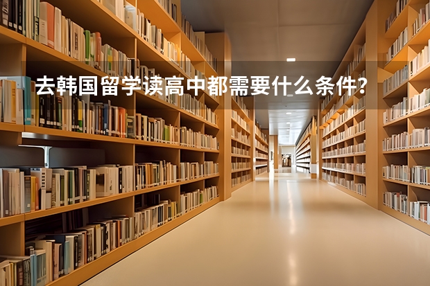 去韩国留学读高中都需要什么条件?